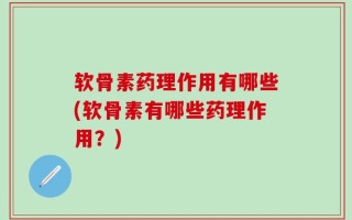软骨素药理作用有哪些(软骨素有哪些药理作用？)