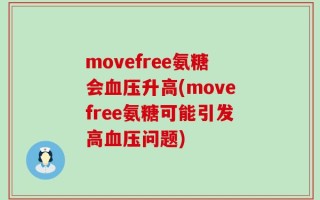 movefree氨糖会血压升高(movefree氨糖可能引发高血压问题)