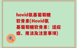 hovid氨基葡萄糖软骨素(Hovid氨基葡萄糖软骨素：适应症、用法及注意事项)