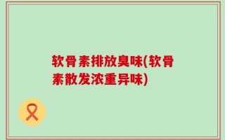 软骨素排放臭味(软骨素散发浓重异味)
