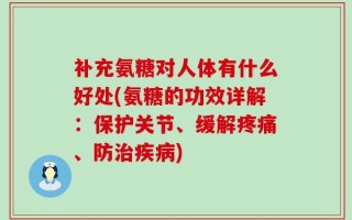 补充氨糖对人体有什么好处(氨糖的功效详解：保护关节、缓解疼痛、防治疾病)
