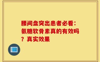 腰间盘突出患者必看：氨糖软骨素真的有效吗？真实效果