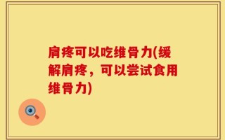 肩疼可以吃维骨力(缓解肩疼，可以尝试食用维骨力)