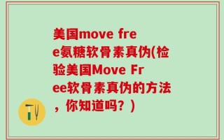 美国move free氨糖软骨素真伪(检验美国Move Free软骨素真伪的方法，你知道吗？)