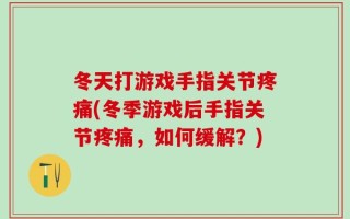 冬天打游戏手指关节疼痛(冬季游戏后手指关节疼痛，如何缓解？)