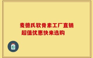 麦德氏软骨素工厂直销 超值优惠快来选购