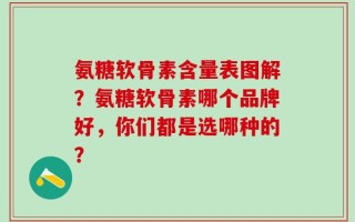 氨糖软骨素含量表图解？氨糖软骨素哪个品牌好，你们都是选哪种的？