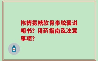 伟博氨糖软骨素胶囊说明书？用药指南及注意事项？