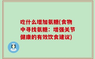 吃什么增加氨糖(食物中寻找氨糖：增强关节健康的有效饮食建议)