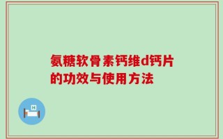 氨糖软骨素钙维d钙片的功效与使用方法