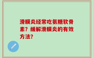 滑膜炎经常吃氨糖软骨素？缓解滑膜炎的有效方法？
