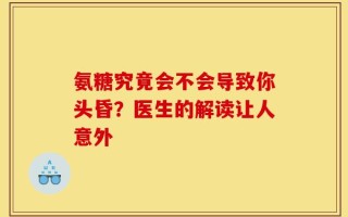氨糖究竟会不会导致你头昏？医生的解读让人意外
