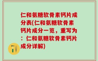 仁和氨糖软骨素钙片成分表(仁和氨糖软骨素钙片成分一览，重写为：仁和氨糖软骨素钙片成分详解)