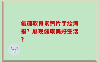 氨糖软骨素钙片手绘海报？展现健康美好生活？