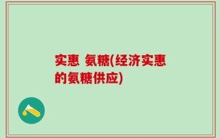 实惠 氨糖(经济实惠的氨糖供应)