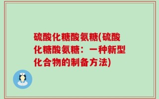 硫酸化糖酸氨糖(硫酸化糖酸氨糖：一种新型化合物的制备方法)
