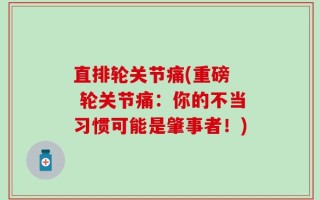 直排轮关节痛(重磅  轮关节痛：你的不当习惯可能是肇事者！)