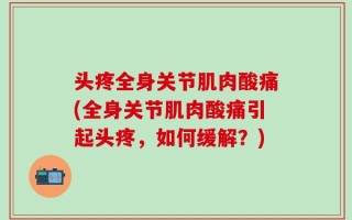 头疼全身关节肌肉酸痛(全身关节肌肉酸痛引起头疼，如何缓解？)
