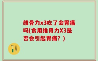 维骨力x3吃了会胃痛吗(食用维骨力X3是否会引起胃痛？)