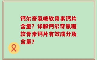 钙尔奇氨糖软骨素钙片含量？详解钙尔奇氨糖软骨素钙片有效成分及含量？