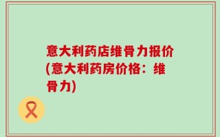 意大利药店维骨力报价(意大利药房价格：维骨力)