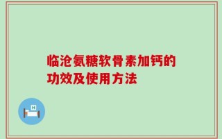 临沧氨糖软骨素加钙的功效及使用方法