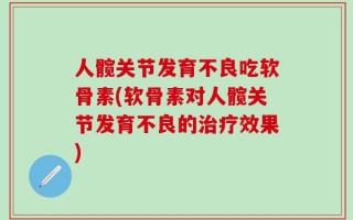 人髋关节发育不良吃软骨素(软骨素对人髋关节发育不良的治疗效果)