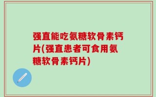 强直能吃氨糖软骨素钙片(强直患者可食用氨糖软骨素钙片)