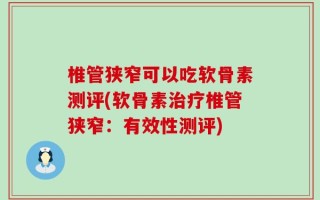 椎管狭窄可以吃软骨素测评(软骨素治疗椎管狭窄：有效性测评)