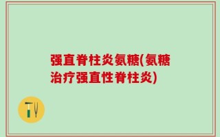 强直脊柱炎氨糖(氨糖治疗强直性脊柱炎)