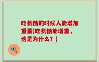 吃氨糖的时候人能增加重量(吃氨糖能增重，这是为什么？)