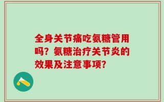 全身关节痛吃氨糖管用吗？氨糖治疗关节炎的效果及注意事项？