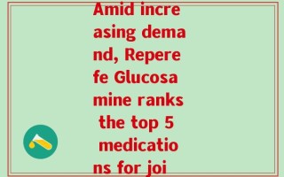 reperfe氨糖(Amid increasing demand, Reperefe Glucosamine ranks the top 5 medications for joint health)