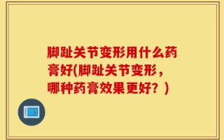 脚趾关节变形用什么药膏好(脚趾关节变形，哪种药膏效果更好？)