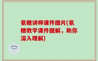 氨糖讲师课件图片(氨糖教学课件图解，助你深入理解)