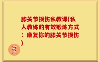 膝关节损伤私教课(私人教练的有效锻炼方式：康复你的膝关节损伤)