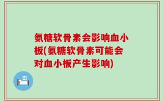 氨糖软骨素会影响血小板(氨糖软骨素可能会对血小板产生影响)