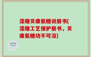 漆雕贝康氨糖说朋书(漆雕工艺保护朋书，贝康氨糖功不可没)