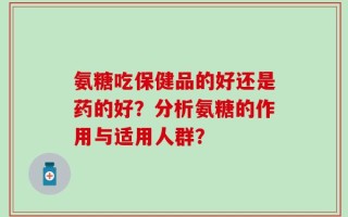 氨糖吃保健品的好还是药的好？分析氨糖的作用与适用人群？