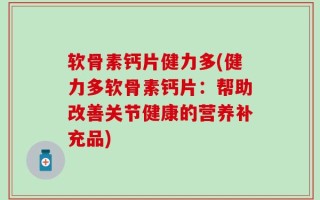 软骨素钙片健力多(健力多软骨素钙片：帮助改善关节健康的营养补充品)