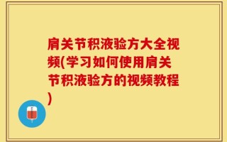 肩关节积液验方大全视频(学习如何使用肩关节积液验方的视频教程)