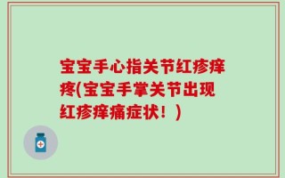 宝宝手心指关节红疹痒疼(宝宝手掌关节出现红疹痒痛症状！)