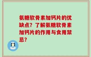 氨糖软骨素加钙片的优缺点？了解氨糖软骨素加钙片的作用与食用禁忌？