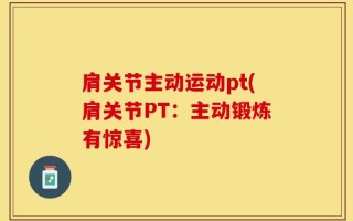 肩关节主动运动pt(肩关节PT：主动锻炼有惊喜)
