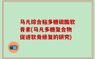 马凡综合粘多糖硫酸软骨素(马凡多糖复合物促进软骨修复的研究)