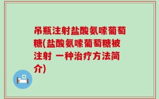 吊瓶注射盐酸氨嗦葡萄糖(盐酸氨嗦葡萄糖被注射 一种治疗方法简介)