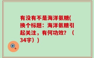 有没有不是海洋氨糖(换个标题：海洋氨糖引起关注，有何功效？（34字）)