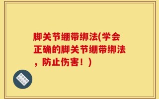 脚关节绷带绑法(学会正确的脚关节绷带绑法，防止伤害！)