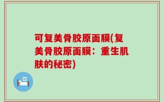 可复美骨胶原面膜(复美骨胶原面膜：重生肌肤的秘密)