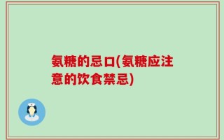 氨糖的忌口(氨糖应注意的饮食禁忌)